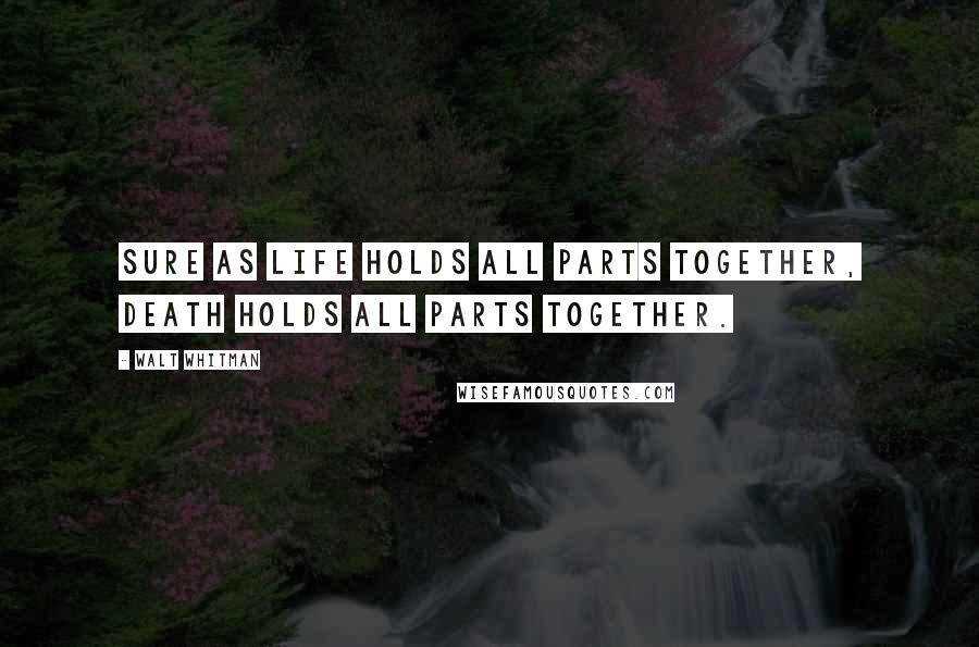 Walt Whitman Quotes: Sure as Life holds all parts together, Death holds all parts together.