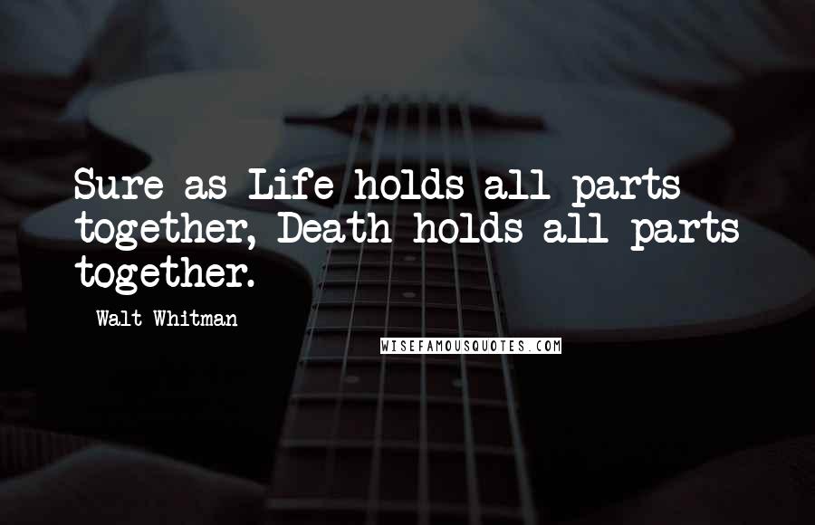 Walt Whitman Quotes: Sure as Life holds all parts together, Death holds all parts together.