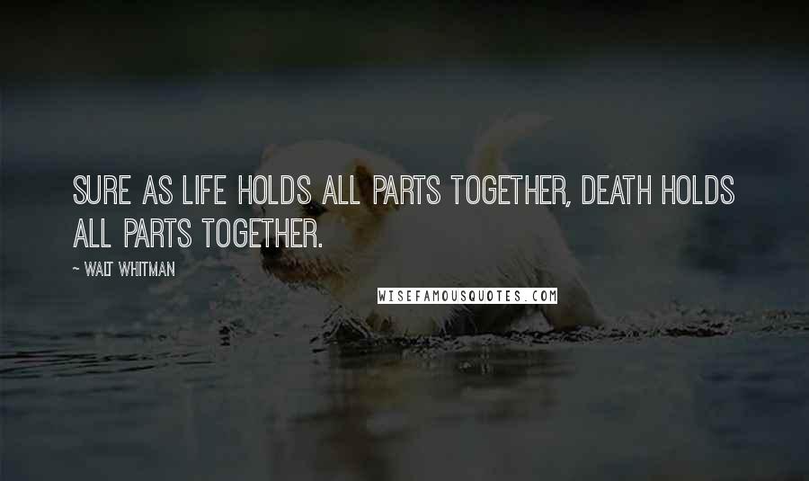 Walt Whitman Quotes: Sure as Life holds all parts together, Death holds all parts together.