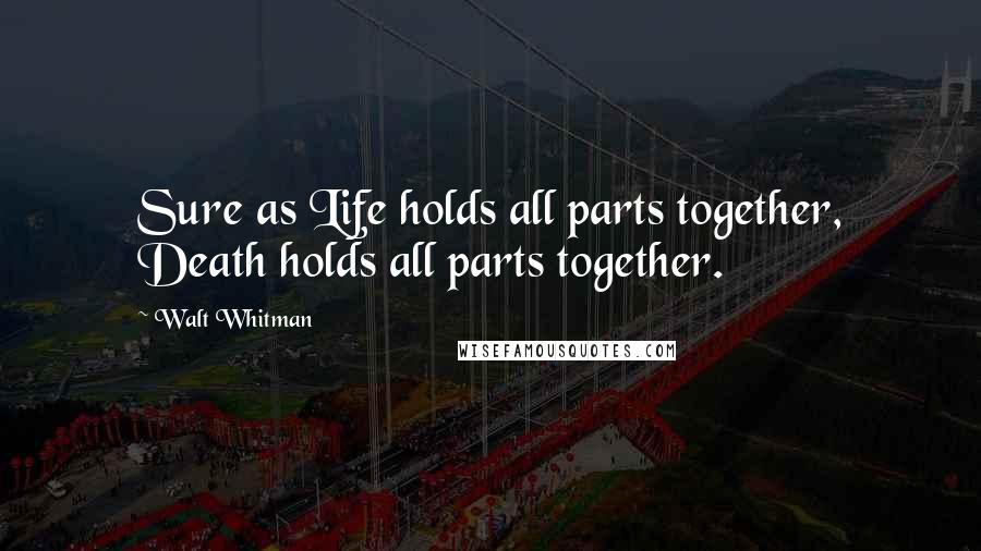 Walt Whitman Quotes: Sure as Life holds all parts together, Death holds all parts together.