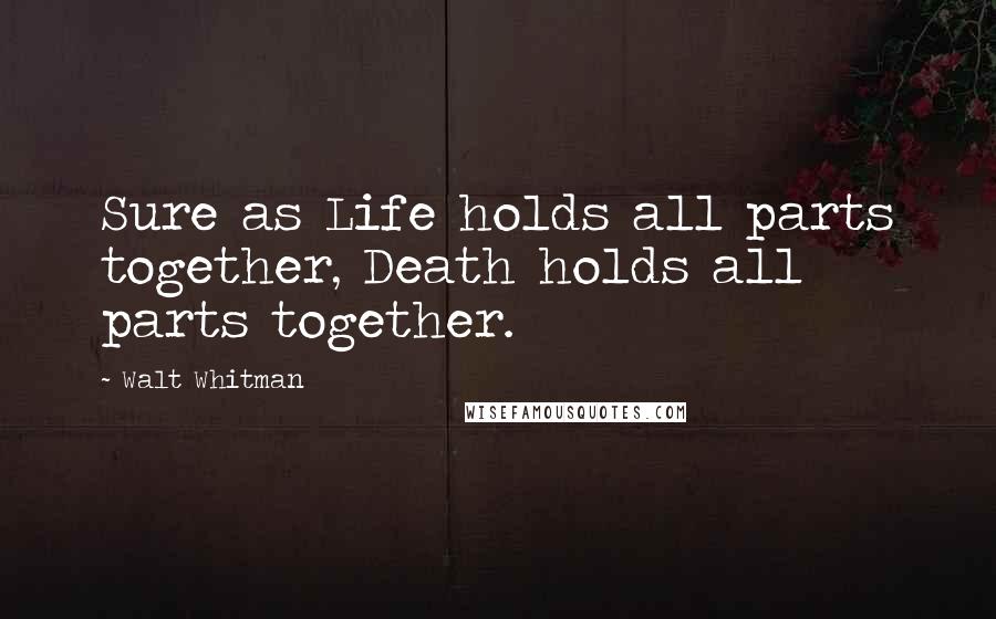 Walt Whitman Quotes: Sure as Life holds all parts together, Death holds all parts together.