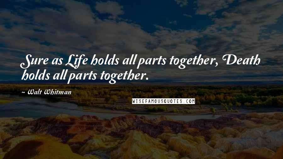 Walt Whitman Quotes: Sure as Life holds all parts together, Death holds all parts together.