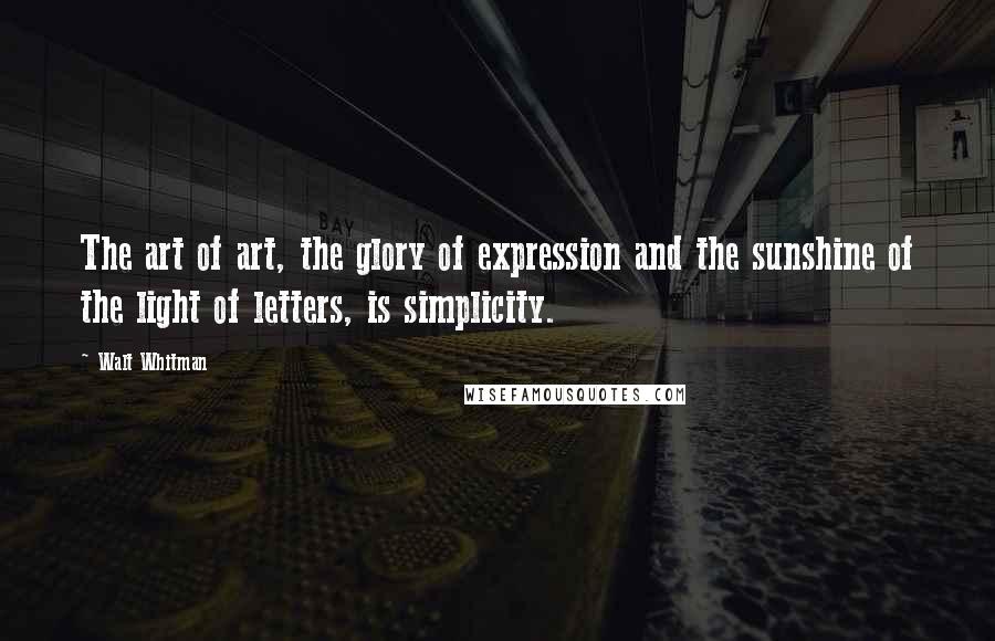 Walt Whitman Quotes: The art of art, the glory of expression and the sunshine of the light of letters, is simplicity.