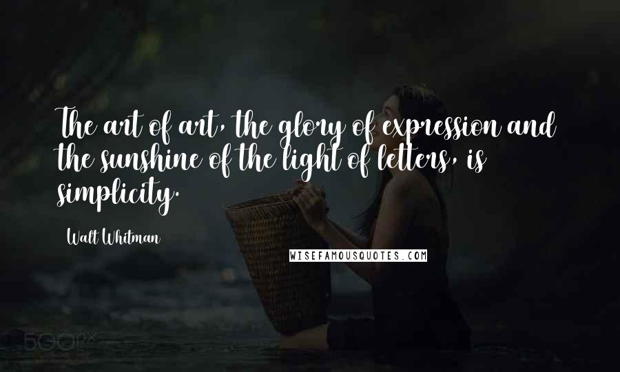 Walt Whitman Quotes: The art of art, the glory of expression and the sunshine of the light of letters, is simplicity.