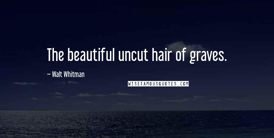 Walt Whitman Quotes: The beautiful uncut hair of graves.