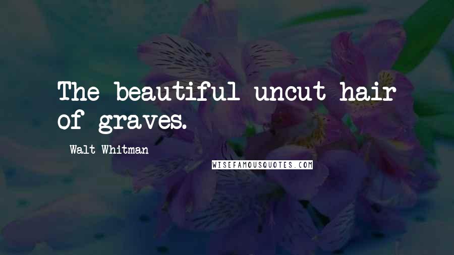 Walt Whitman Quotes: The beautiful uncut hair of graves.