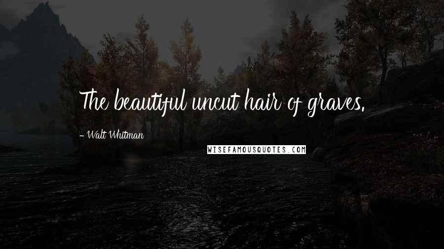 Walt Whitman Quotes: The beautiful uncut hair of graves.