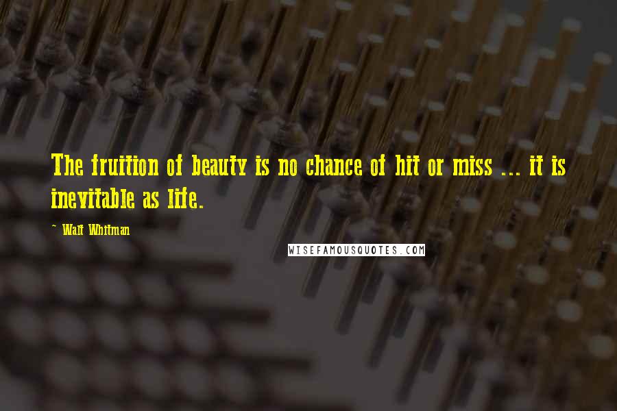 Walt Whitman Quotes: The fruition of beauty is no chance of hit or miss ... it is inevitable as life.