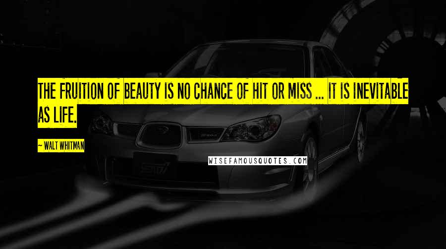Walt Whitman Quotes: The fruition of beauty is no chance of hit or miss ... it is inevitable as life.