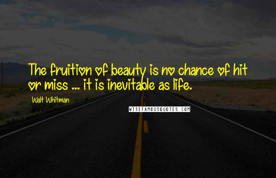 Walt Whitman Quotes: The fruition of beauty is no chance of hit or miss ... it is inevitable as life.