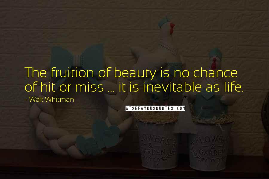 Walt Whitman Quotes: The fruition of beauty is no chance of hit or miss ... it is inevitable as life.