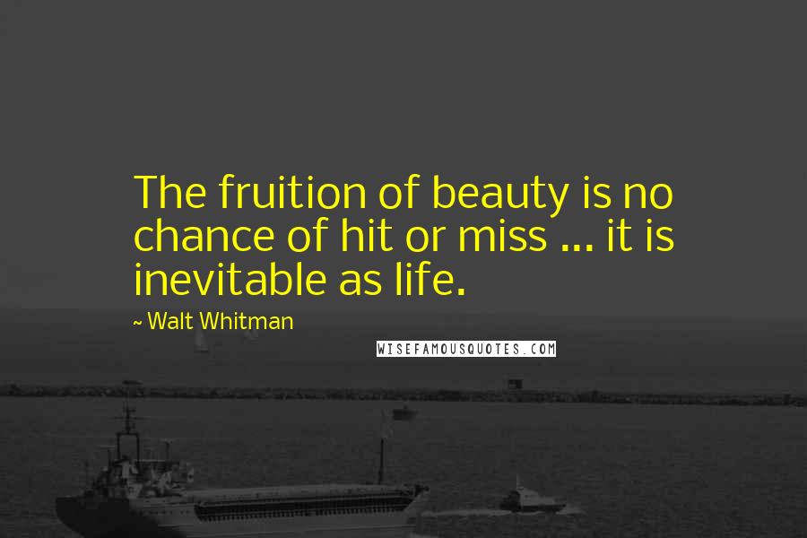 Walt Whitman Quotes: The fruition of beauty is no chance of hit or miss ... it is inevitable as life.