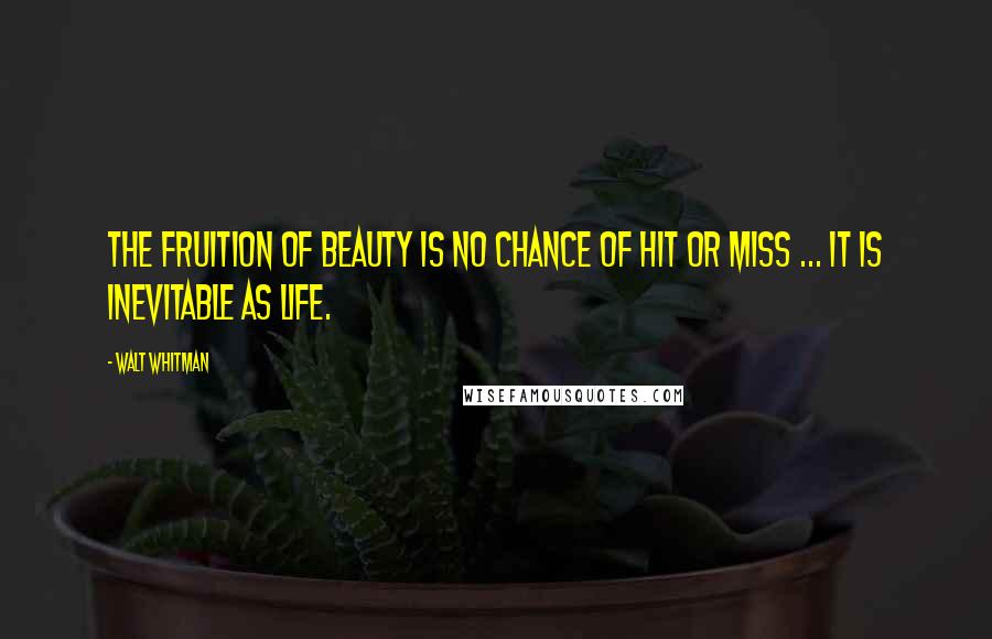 Walt Whitman Quotes: The fruition of beauty is no chance of hit or miss ... it is inevitable as life.