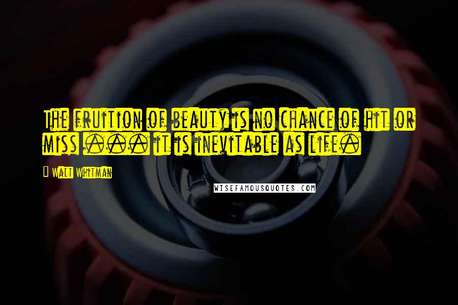 Walt Whitman Quotes: The fruition of beauty is no chance of hit or miss ... it is inevitable as life.