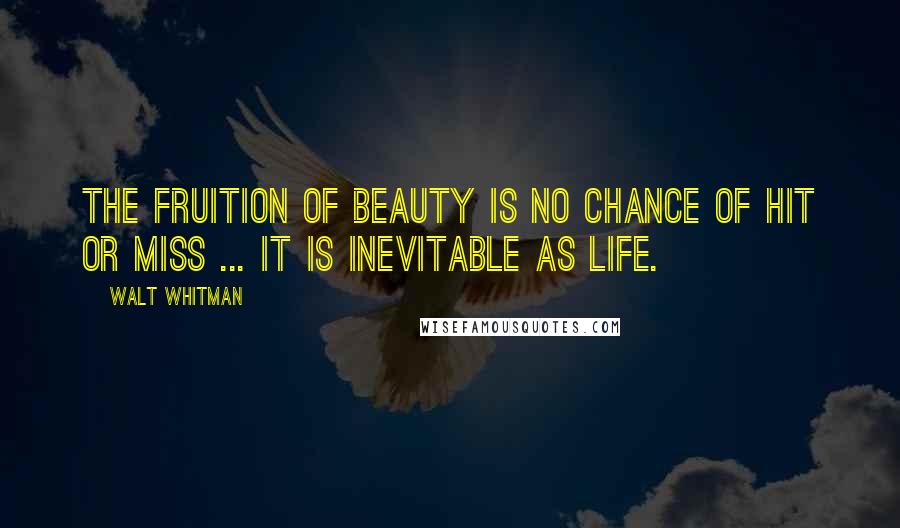 Walt Whitman Quotes: The fruition of beauty is no chance of hit or miss ... it is inevitable as life.
