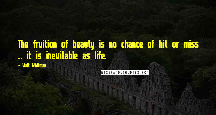 Walt Whitman Quotes: The fruition of beauty is no chance of hit or miss ... it is inevitable as life.
