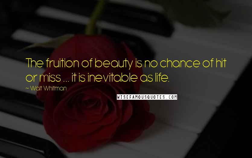 Walt Whitman Quotes: The fruition of beauty is no chance of hit or miss ... it is inevitable as life.