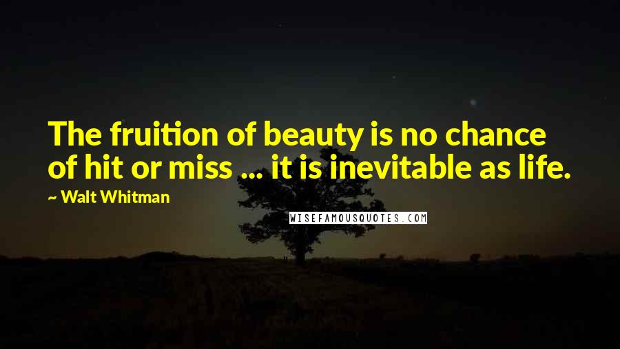 Walt Whitman Quotes: The fruition of beauty is no chance of hit or miss ... it is inevitable as life.