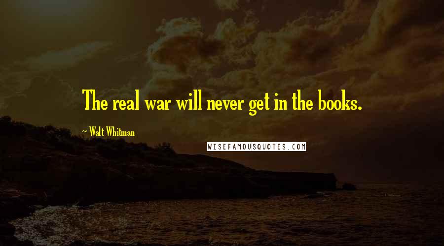 Walt Whitman Quotes: The real war will never get in the books.