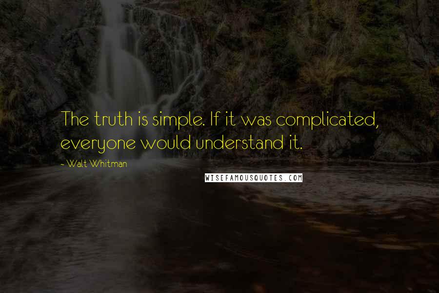 Walt Whitman Quotes: The truth is simple. If it was complicated, everyone would understand it.