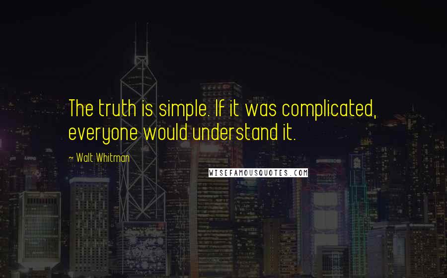 Walt Whitman Quotes: The truth is simple. If it was complicated, everyone would understand it.