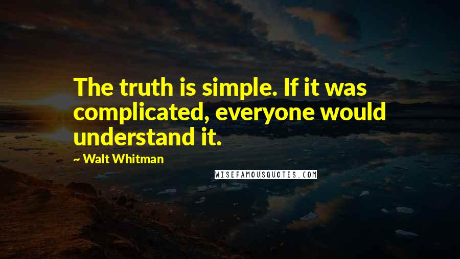 Walt Whitman Quotes: The truth is simple. If it was complicated, everyone would understand it.