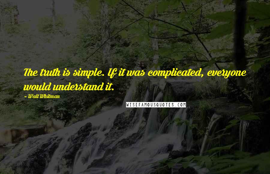 Walt Whitman Quotes: The truth is simple. If it was complicated, everyone would understand it.