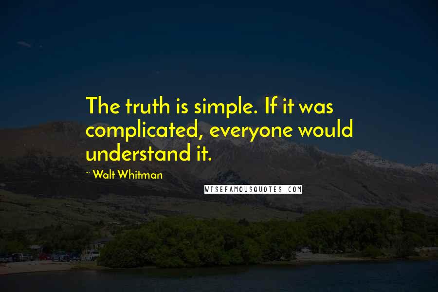 Walt Whitman Quotes: The truth is simple. If it was complicated, everyone would understand it.