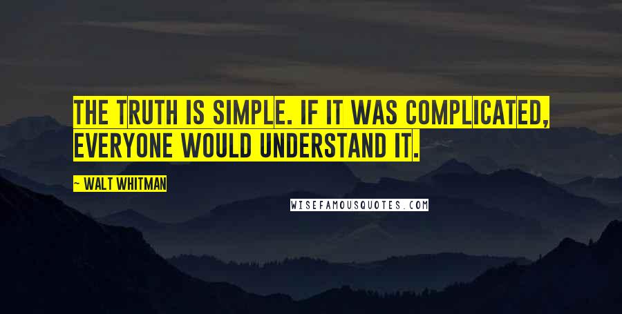 Walt Whitman Quotes: The truth is simple. If it was complicated, everyone would understand it.