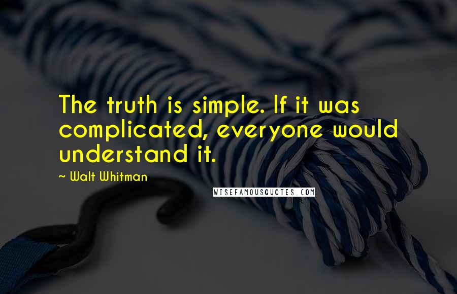 Walt Whitman Quotes: The truth is simple. If it was complicated, everyone would understand it.