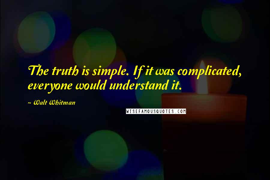 Walt Whitman Quotes: The truth is simple. If it was complicated, everyone would understand it.