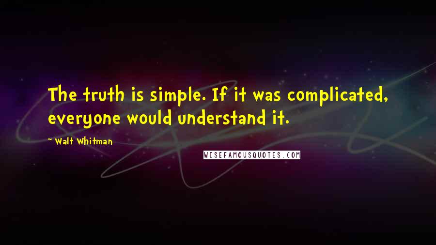 Walt Whitman Quotes: The truth is simple. If it was complicated, everyone would understand it.