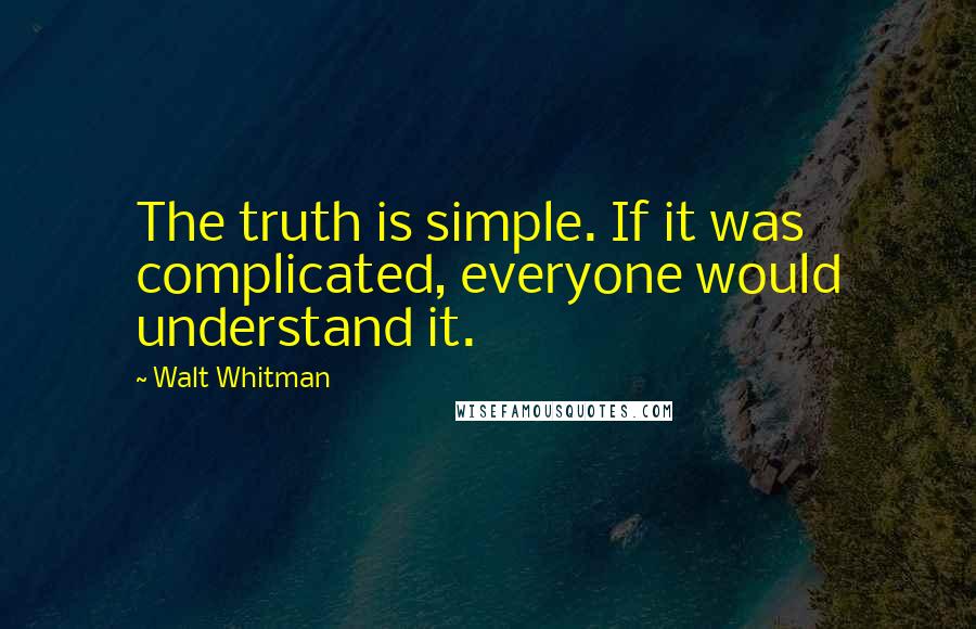 Walt Whitman Quotes: The truth is simple. If it was complicated, everyone would understand it.