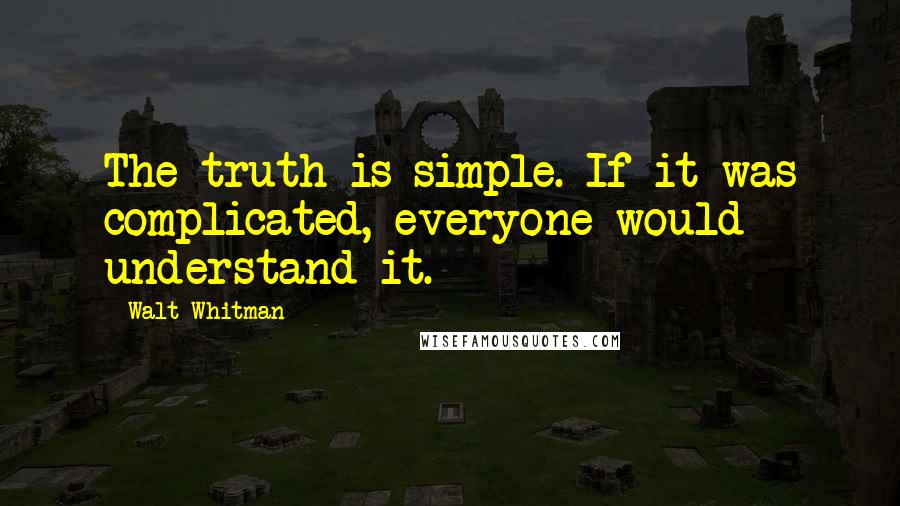 Walt Whitman Quotes: The truth is simple. If it was complicated, everyone would understand it.