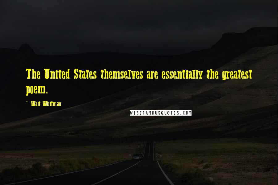 Walt Whitman Quotes: The United States themselves are essentially the greatest poem.