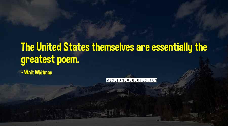 Walt Whitman Quotes: The United States themselves are essentially the greatest poem.