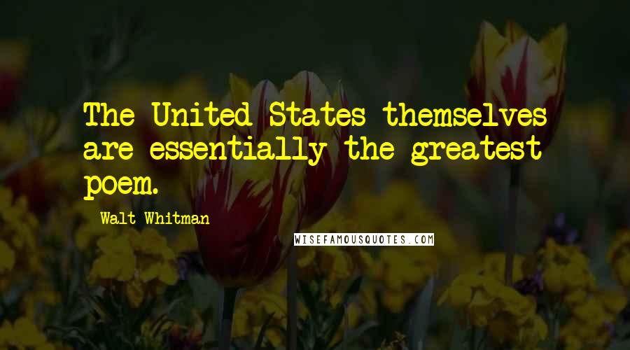 Walt Whitman Quotes: The United States themselves are essentially the greatest poem.