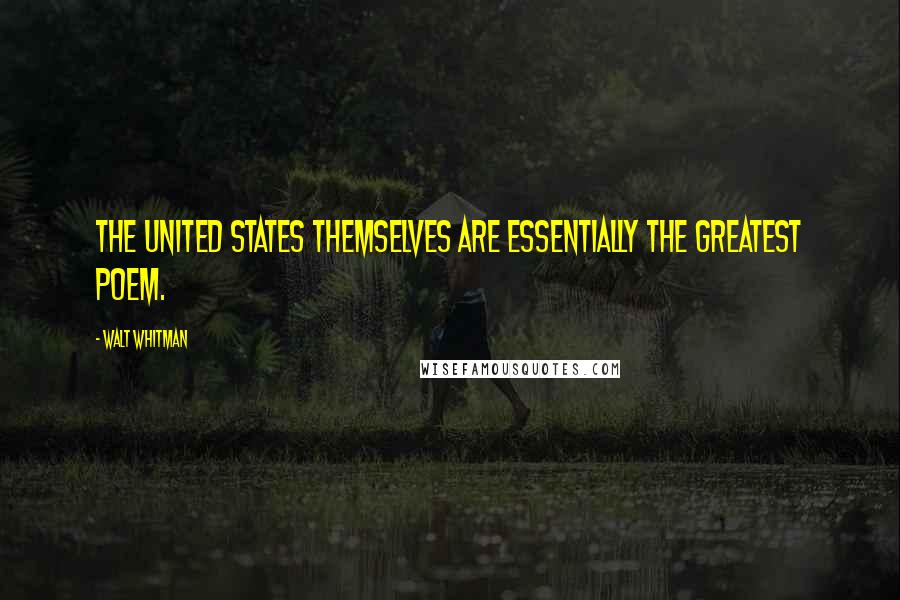 Walt Whitman Quotes: The United States themselves are essentially the greatest poem.