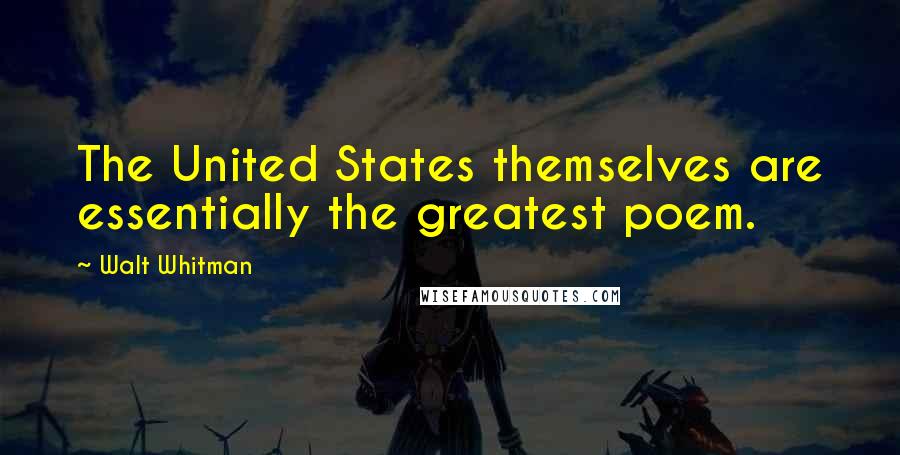 Walt Whitman Quotes: The United States themselves are essentially the greatest poem.
