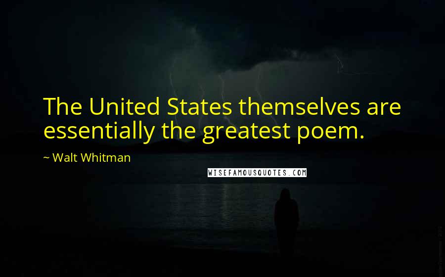 Walt Whitman Quotes: The United States themselves are essentially the greatest poem.