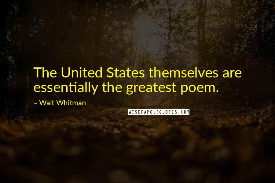 Walt Whitman Quotes: The United States themselves are essentially the greatest poem.