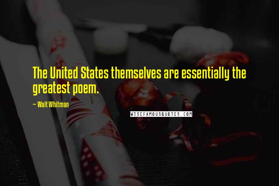 Walt Whitman Quotes: The United States themselves are essentially the greatest poem.