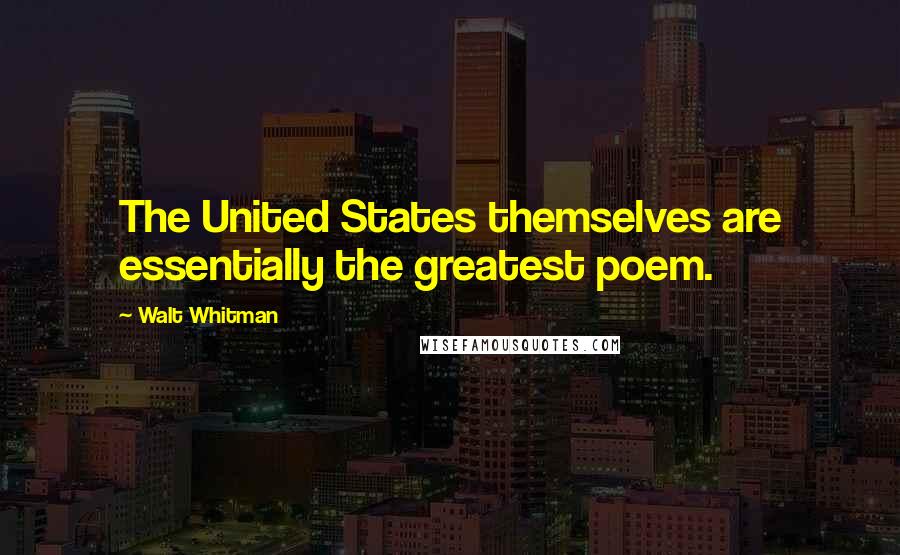 Walt Whitman Quotes: The United States themselves are essentially the greatest poem.