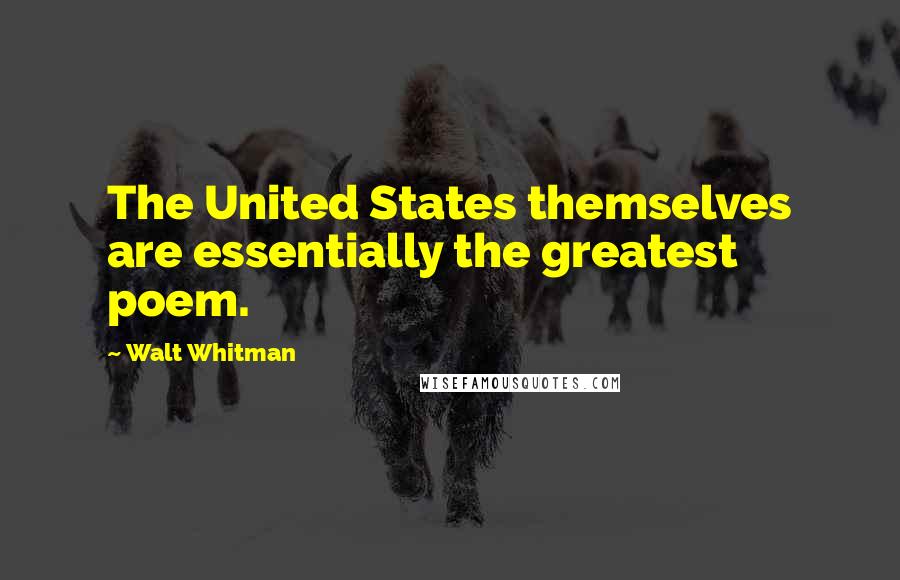 Walt Whitman Quotes: The United States themselves are essentially the greatest poem.