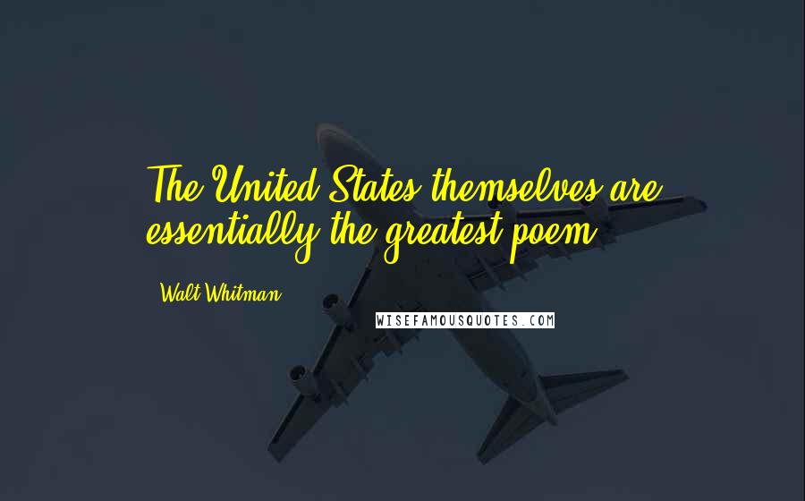 Walt Whitman Quotes: The United States themselves are essentially the greatest poem.