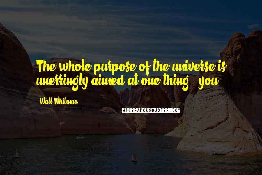 Walt Whitman Quotes: The whole purpose of the universe is unerringly aimed at one thing - you.