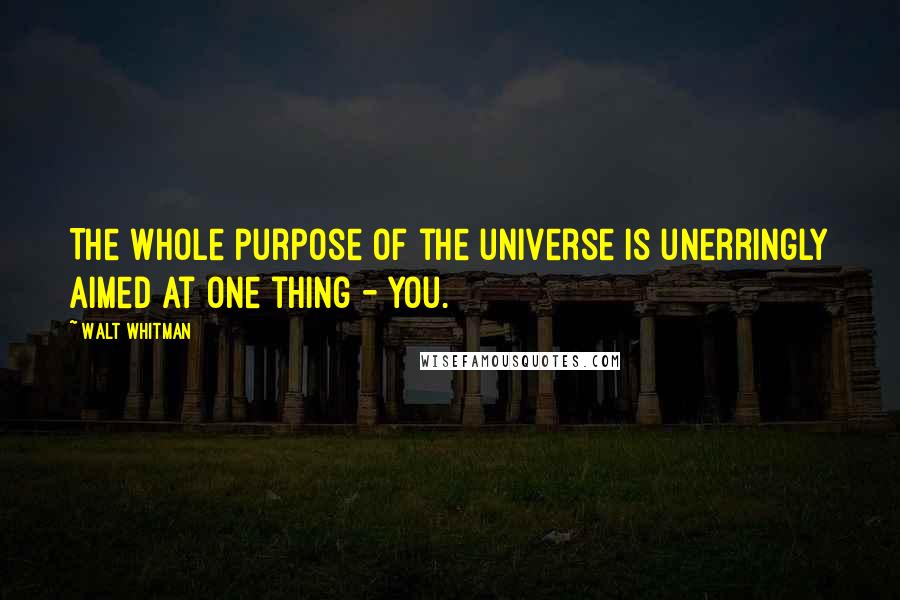 Walt Whitman Quotes: The whole purpose of the universe is unerringly aimed at one thing - you.