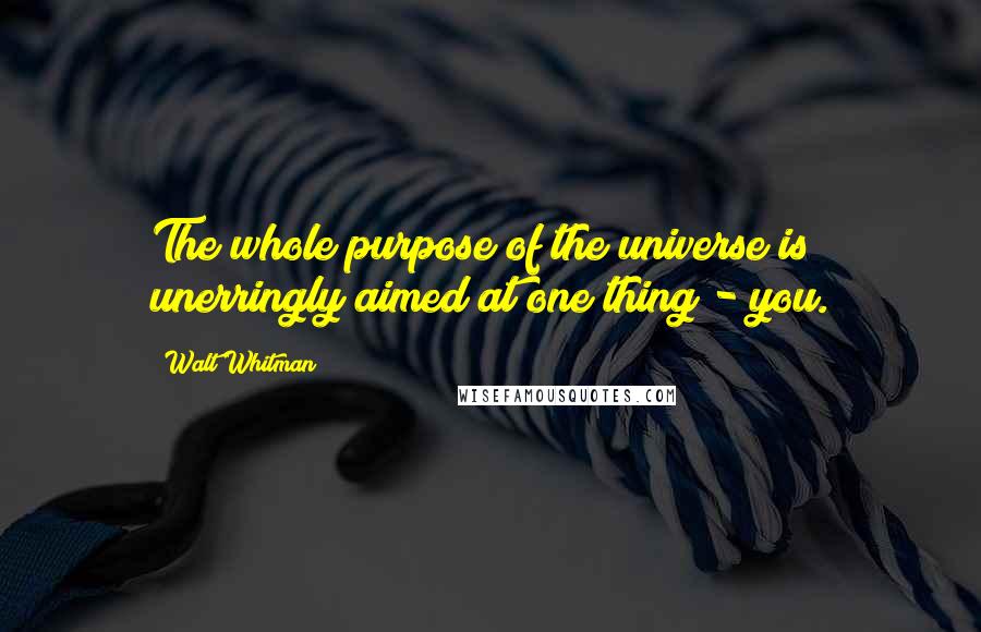 Walt Whitman Quotes: The whole purpose of the universe is unerringly aimed at one thing - you.