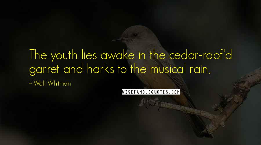 Walt Whitman Quotes: The youth lies awake in the cedar-roof'd garret and harks to the musical rain,