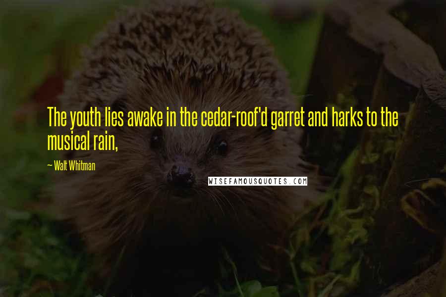 Walt Whitman Quotes: The youth lies awake in the cedar-roof'd garret and harks to the musical rain,